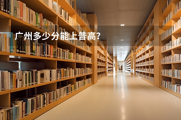广州多少分能上普高?