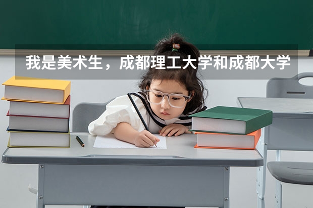 我是美术生，成都理工大学和成都大学哪个学校收分高？专业和文化分别大概是多少？