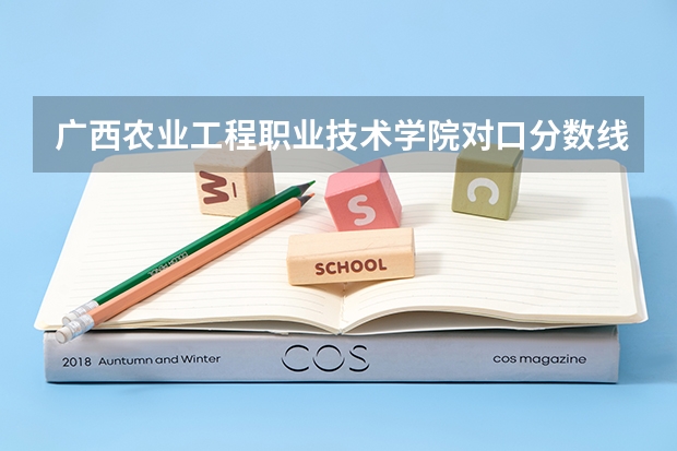 广西农业工程职业技术学院对口分数线 广西农业职业技术大学补录分数线