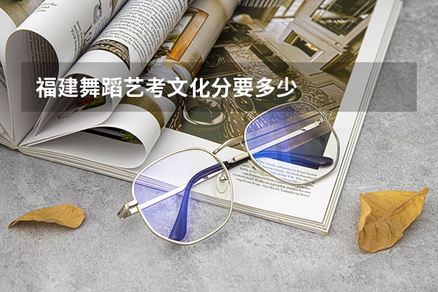 福建舞蹈艺考文化分要多少