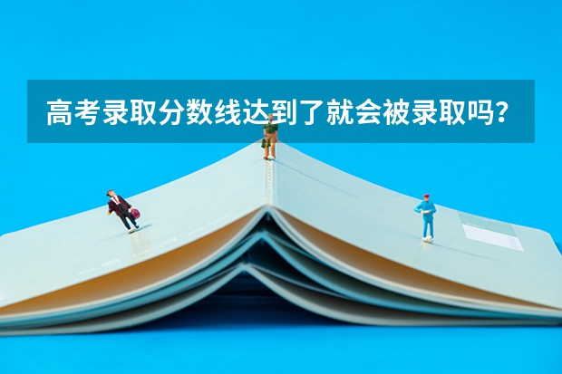 高考录取分数线达到了就会被录取吗?