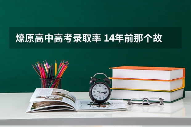燎原高中高考录取率 14年前那个故意交白卷,写8000字反对高考的女孩,现在日子怎样?