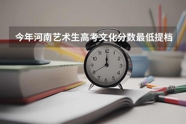今年河南艺术生高考文化分数最低提档线是多少？