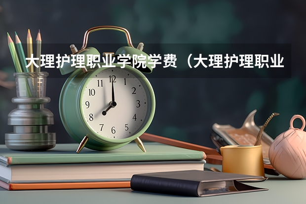大理护理职业学院学费（大理护理职业学院录取线）