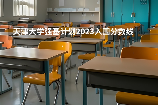 天津大学强基计划2023入围分数线 一本排名大学