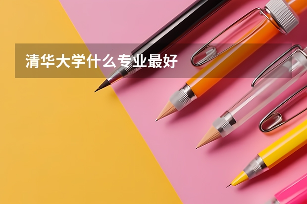 清华大学什么专业最好