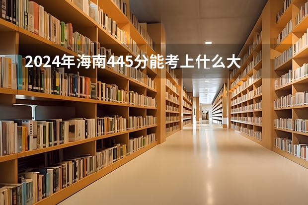 2024年海南445分能考上什么大学?