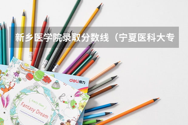 新乡医学院录取分数线（宁夏医科大专科录取分数线？）