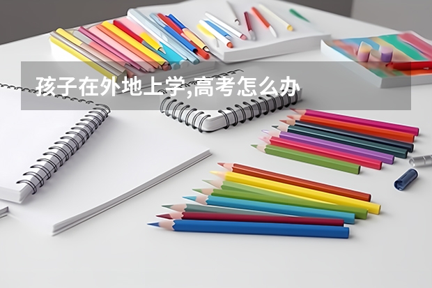 孩子在外地上学,高考怎么办