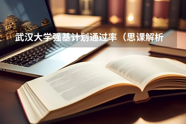 武汉大学强基计划通过率(思课解析 | 全面复盘2023武汉大学强基计划整体情况)
