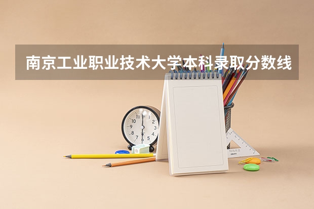 南京工业职业技术大学本科录取分数线大概多少？
