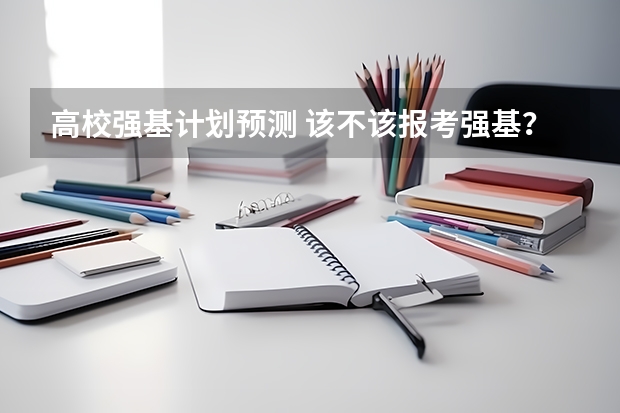 高校强基计划预测 该不该报考强基？