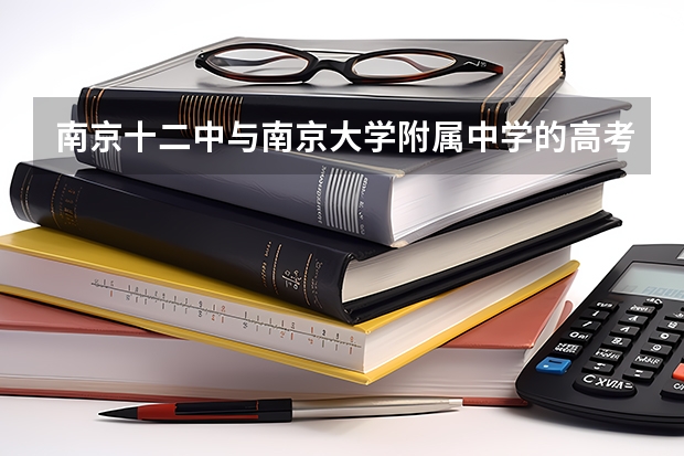 南京十二中与南京大学附属中学的高考升学率? 南京高考本科录取率