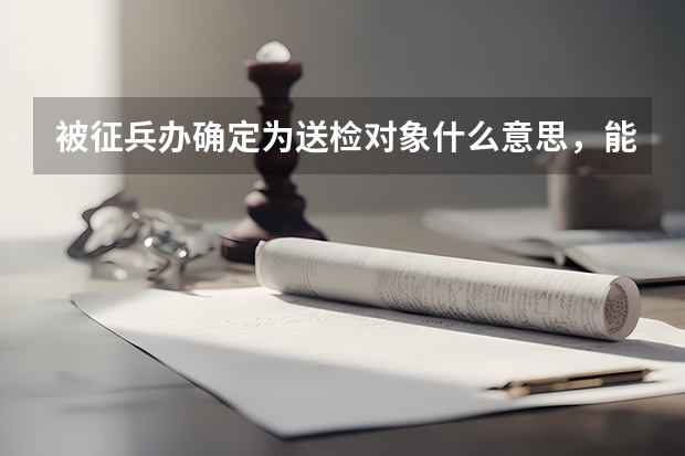 被征兵办确定为送检对象什么意思,能不去吗