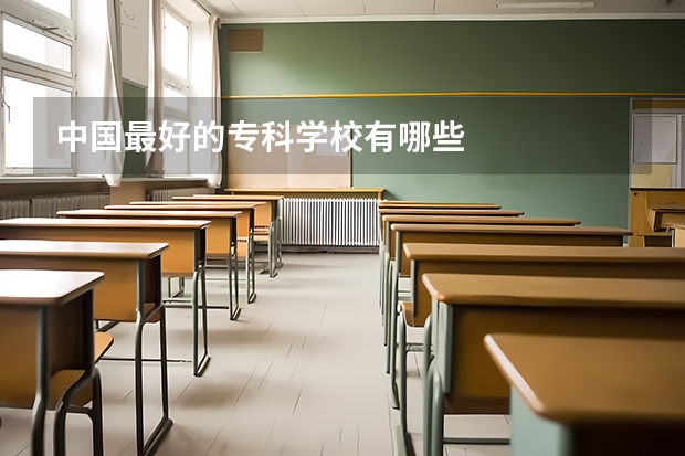 中国最好的专科学校有哪些