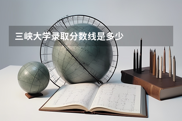 三峡大学录取分数线是多少