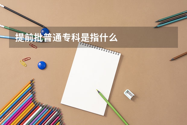 提前批普通专科是指什么