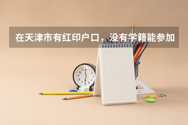在天津市有红印户口，没有学籍能参加高考吗？？
