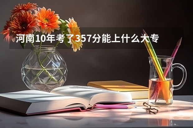 河南10年考了357分能上什么大专呢?