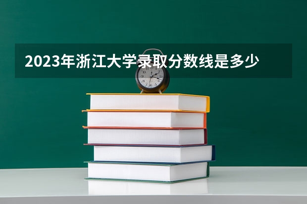 2023年浙江大学录取分数线是多少