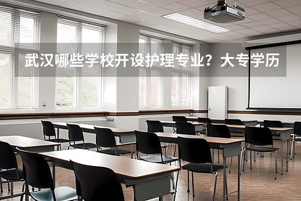 武汉哪些学校开设护理专业?大专学历的