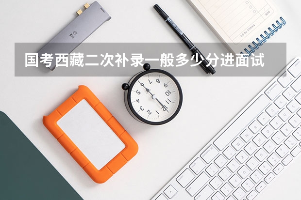 国考西藏二次补录一般多少分进面试