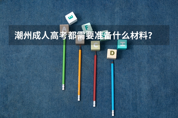 潮州成人高考都需要准备什么材料？