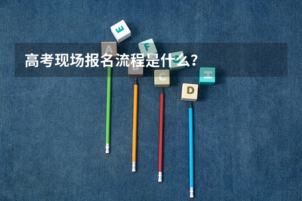 高考现场报名流程是什么?