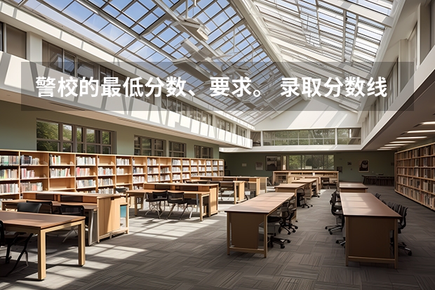 警校的最低分数、要求。 录取分数线最高的警校
