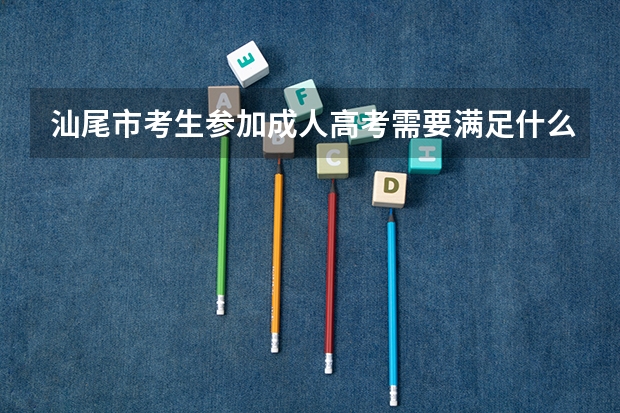 汕尾市考生参加成人高考需要满足什么条件?