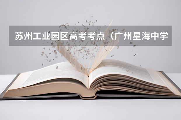 苏州工业园区高考考点（广州星海中学录取分数线）