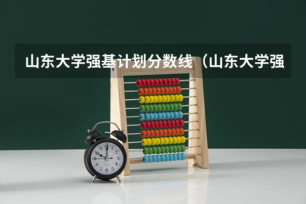 山东大学强基计划分数线（山东大学强基计划入围分数线）