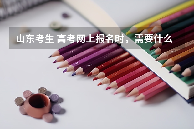 山东考生 高考网上报名时，需要什么？