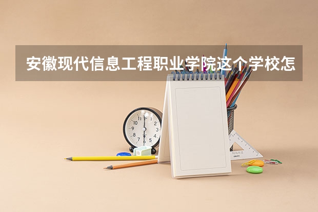 安徽现代信息工程职业学院这个学校怎么样？