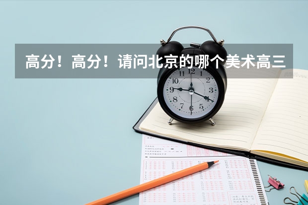 高分!高分!请问北京的哪个美术高三辅导的画室比较好?师资?教学?收费等等,谢谢