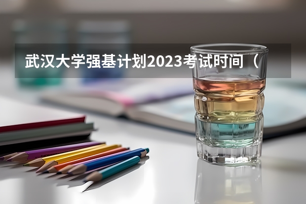 武汉大学强基计划2023考试时间（武汉大学强基计划通过率）