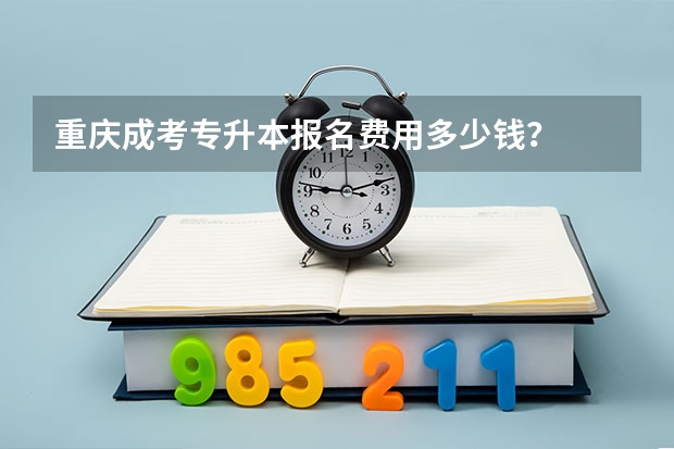 重庆成考专升本报名费用多少钱?