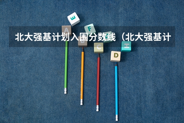 北大强基计划入围分数线（北大强基计划入围条件）