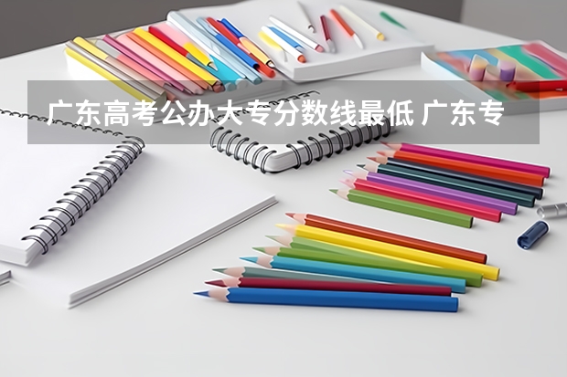 广东高考公办大专分数线最低 广东专科学校排名榜及录取分数线