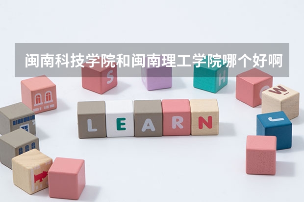 闽南科技学院和闽南理工学院哪个好啊？前者在福建省内三本院校中是不是很差啊？