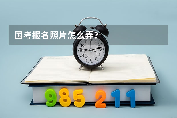 国考报名照片怎么弄?