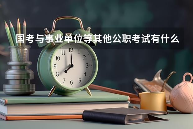 国考与事业单位等其他公职考试有什么区别啊