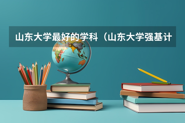 山东大学最好的学科（山东大学强基计划入围分数线）