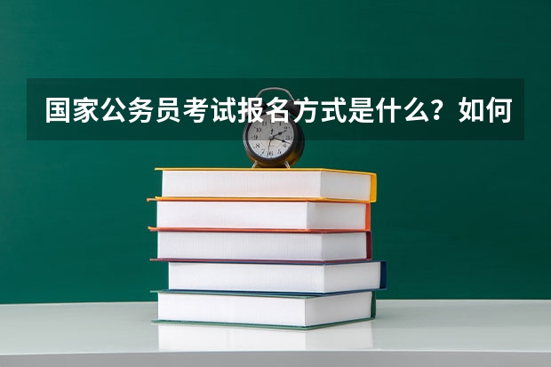 国家公务员考试报名方式是什么?如何报名?报名需要些什么?