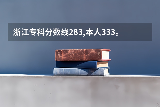 浙江专科分数线283,本人333。请问有什么比较好的专科院校？不希望离浙江省太远，谢谢了！