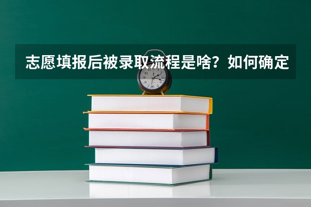 志愿填报后被录取流程是啥?如何确定被录取