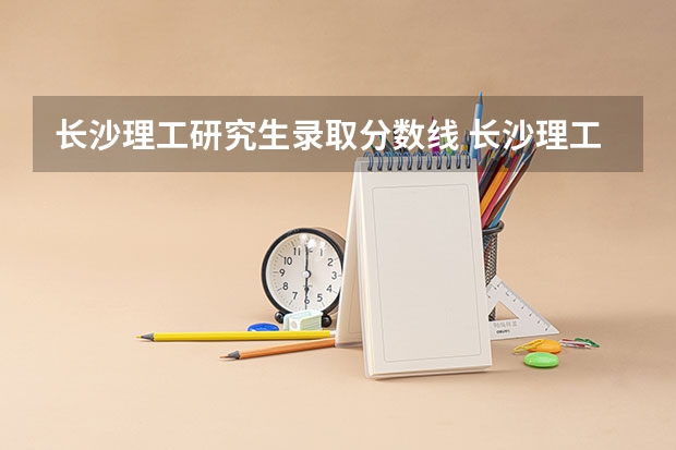 长沙理工研究生录取分数线 长沙理工分数线2023