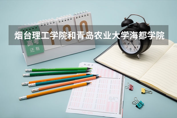 烟台理工学院和青岛农业大学海都学院哪个好
