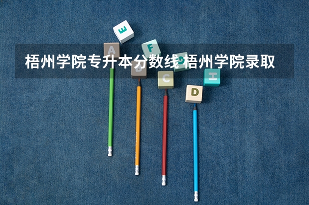 梧州学院专升本分数线 梧州学院录取分数线