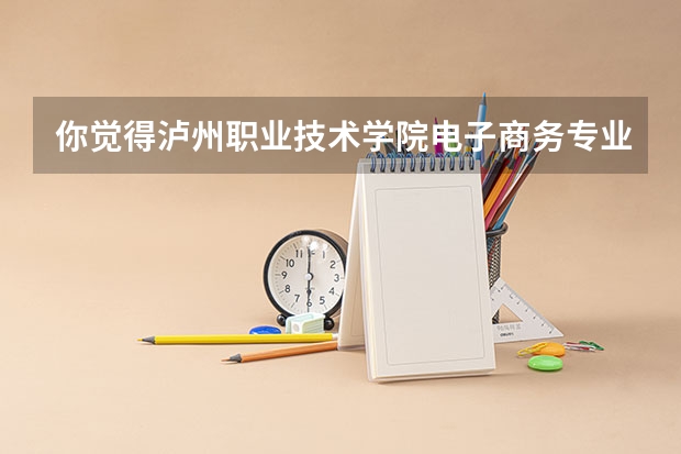 你觉得泸州职业技术学院电子商务专业就业前景如何?